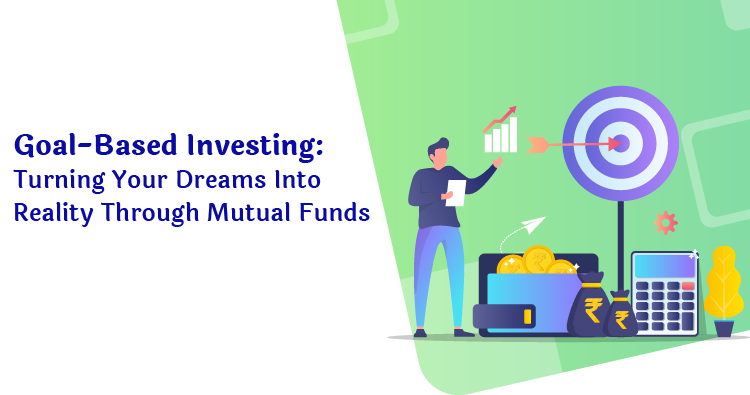 Goal-Based Investing: Turning Your Dreams Into Reality Through Mutual Funds